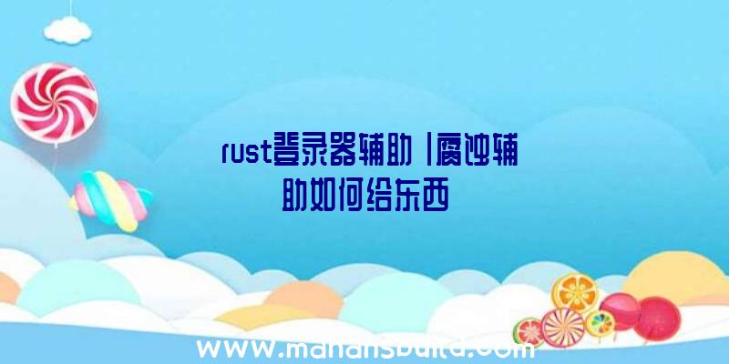 「rust登录器辅助」|腐蚀辅助如何给东西